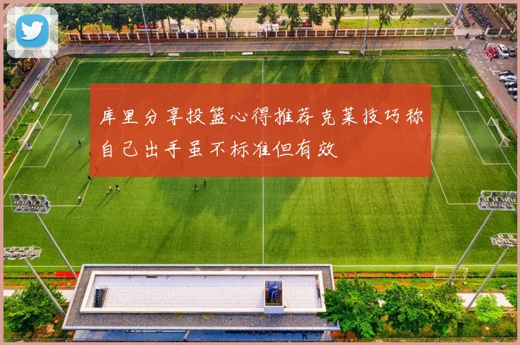 库里分享投篮心得推荐克莱技巧称自己出手虽不标准但有效