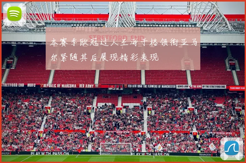 本赛季欧冠过人王海于格领衔亚马尔紧随其后展现精彩表现