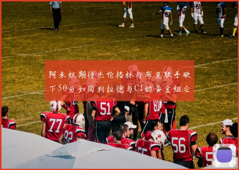 阿米奴期待杰伦格林与布克联手砍下50分如同利拉德与CJ的黄金组合