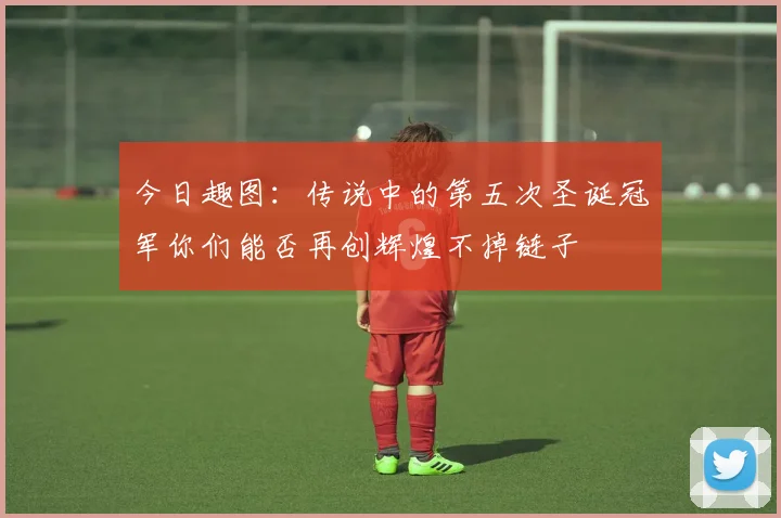 今日趣图：传说中的第五次圣诞冠军你们能否再创辉煌不掉链子