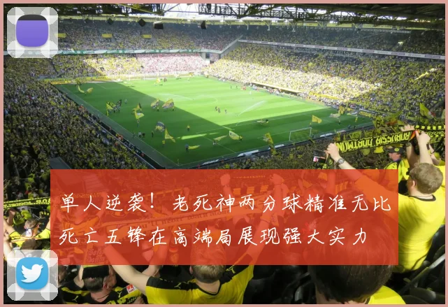 单人逆袭！老死神两分球精准无比死亡五锋在高端局展现强大实力