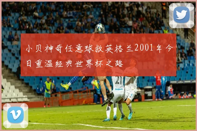 小贝神奇任意球救英格兰2001年今日重温经典世界杯之路