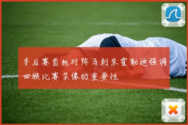 季后赛首轮对阵马刺朱霍勒迪强调回顾比赛录像的重要性