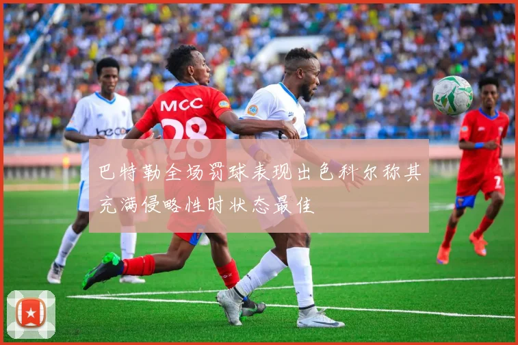 巴特勒全场罚球表现出色科尔称其充满侵略性时状态最佳