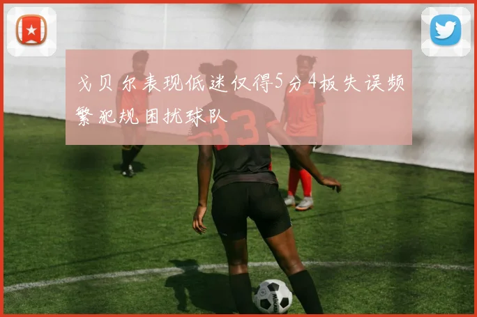 戈贝尔表现低迷仅得5分4板失误频繁犯规困扰球队