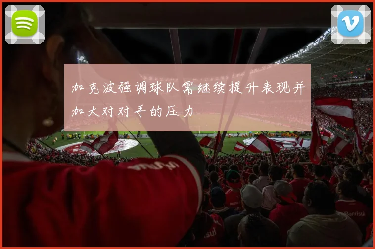 加克波强调球队需继续提升表现并加大对对手的压力