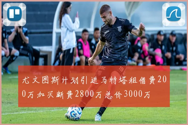 尤文图斯计划引进马特塔租借费200万加买断费2800万总价3000万