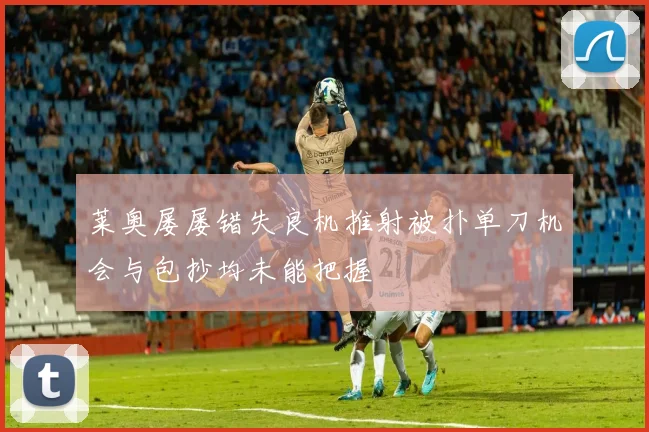 莱奥屡屡错失良机推射被扑单刀机会与包抄均未能把握