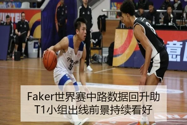 Faker世界赛中路数据回升助T1小组出线前景持续看好